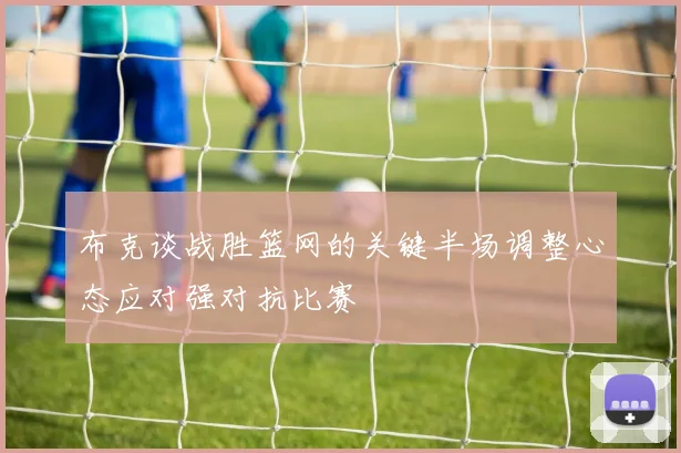 布克谈战胜篮网的关键半场调整心态应对强对抗比赛
