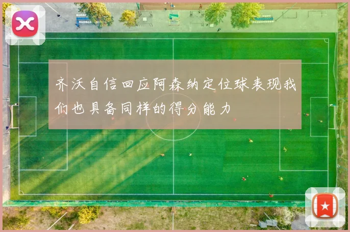 齐沃自信回应阿森纳定位球表现我们也具备同样的得分能力