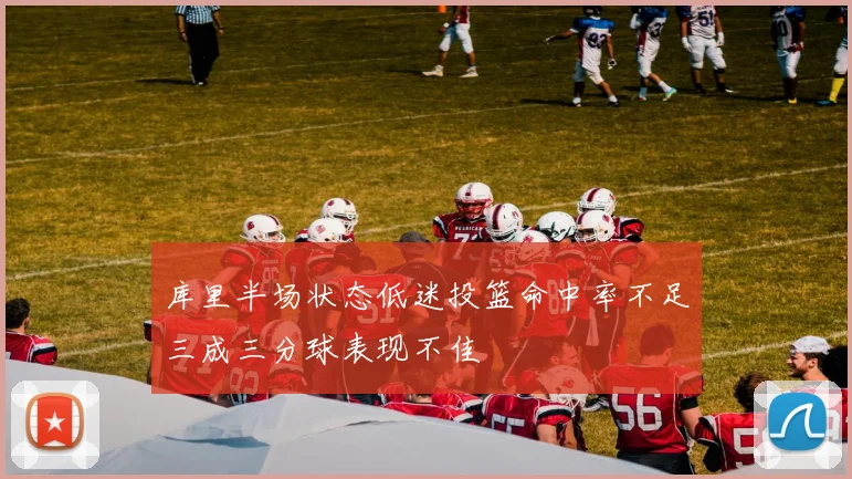 库里半场状态低迷投篮命中率不足三成三分球表现不佳