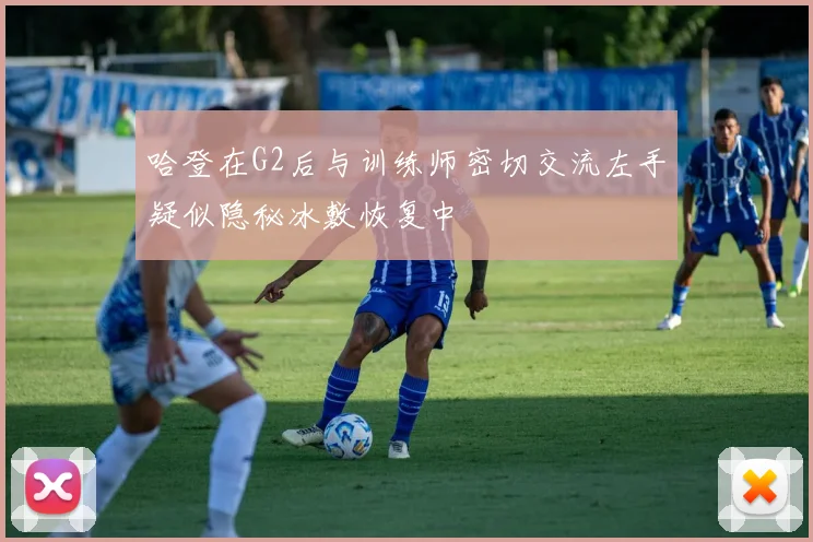 哈登在G2后与训练师密切交流左手疑似隐秘冰敷恢复中