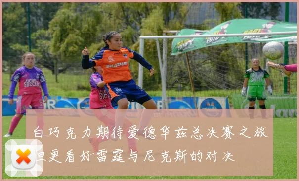 白巧克力期待爱德华兹总决赛之旅但更看好雷霆与尼克斯的对决
