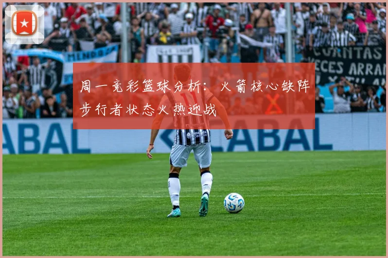 周一竞彩篮球分析：火箭核心缺阵步行者状态火热迎战