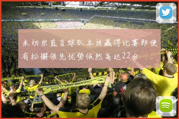 米切尔直言球队本该赢得比赛即便有松懈领先优势依然高达22分