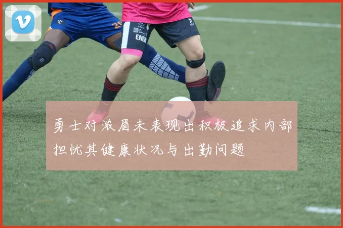 勇士对浓眉未表现出积极追求内部担忧其健康状况与出勤问题