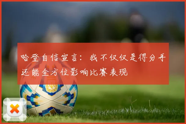 哈登自信宣言：我不仅仅是得分手还能全方位影响比赛表现
