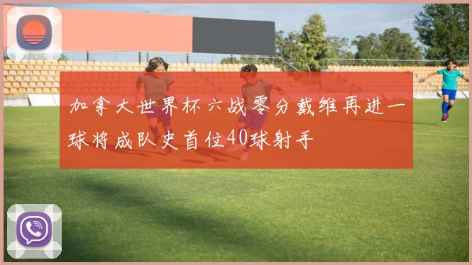 加拿大世界杯六战零分戴维再进一球将成队史首位40球射手