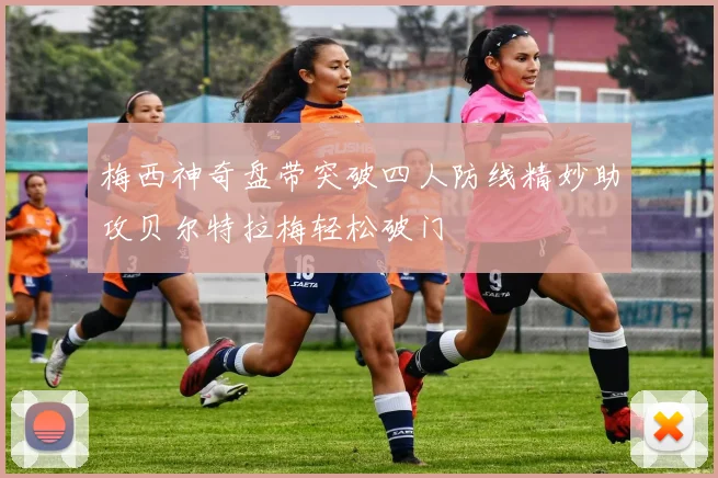 梅西神奇盘带突破四人防线精妙助攻贝尔特拉梅轻松破门