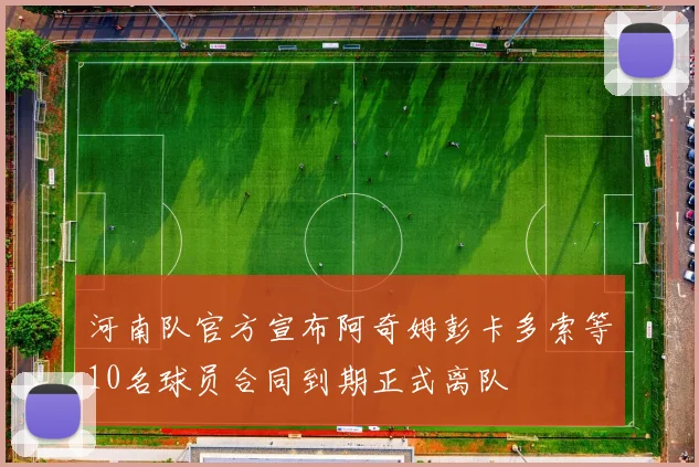 河南队官方宣布阿奇姆彭卡多索等10名球员合同到期正式离队